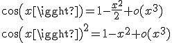cos(x)=1-\frac{x^{2}}{2}+o(x^{3})
 \\ cos(x)^{2}=1-x^{2}+o(x^{3})